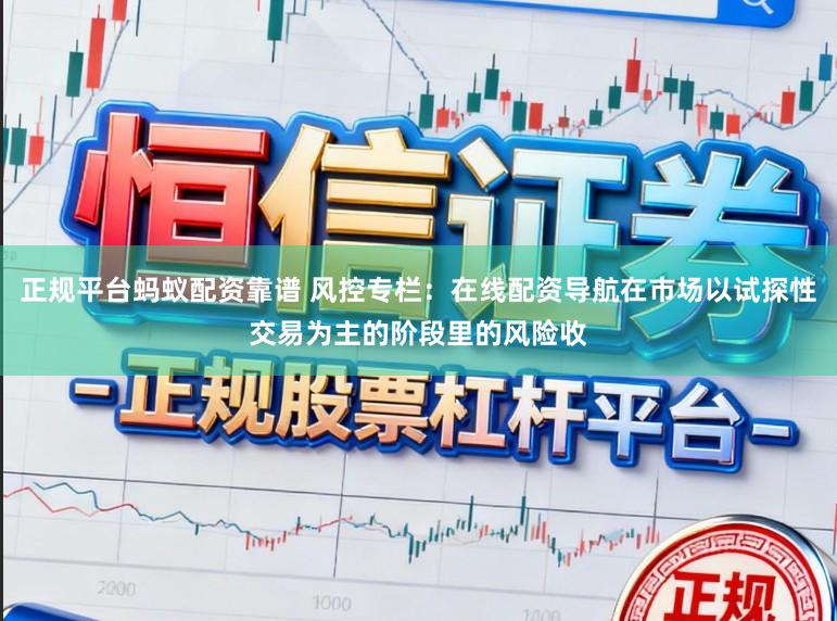 正规平台蚂蚁配资靠谱 风控专栏:在线配资导航在市场以试探性交易为主的阶段里的风险收