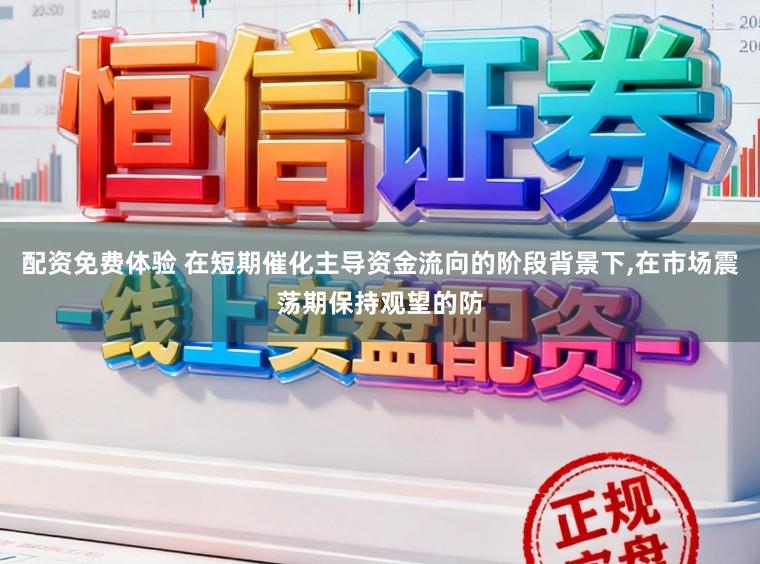 配资免费体验 在短期催化主导资金流向的阶段背景下，在市场震荡期保持观望的防