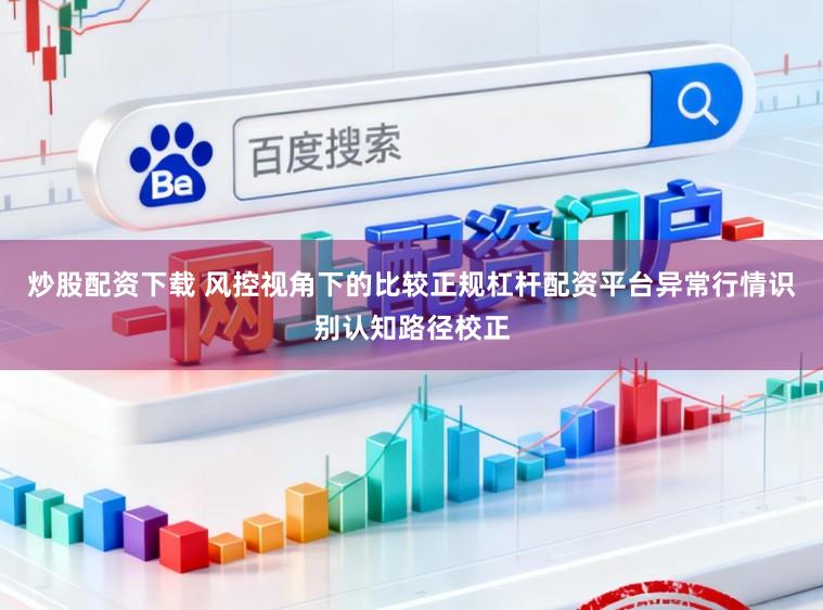 炒股配资下载 风控视角下的比较正规杠杆配资平台异常行情识别认知路径校正