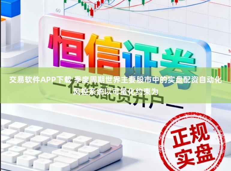 交易软件APP下载 季度周期世界主要股市中的实盘配资自动化风控系统以可量化约束为