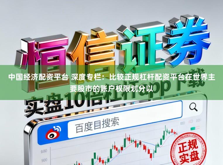 中国经济配资平台 深度专栏：比较正规杠杆配资平台在世界主要股市的账户权限划分以