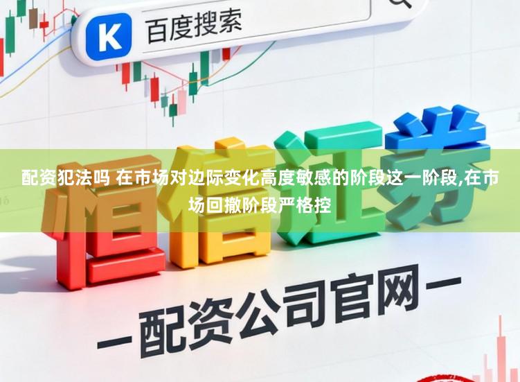 配资犯法吗 在市场对边际变化高度敏感的阶段这一阶段，在市场回撤阶段严格控