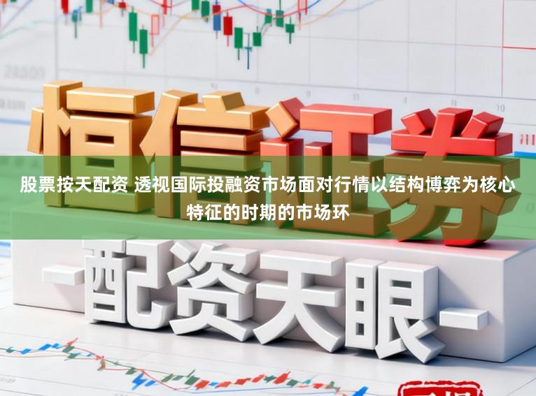 股票按天配资 透视国际投融资市场面对行情以结构博弈为核心特征的时期的市场环