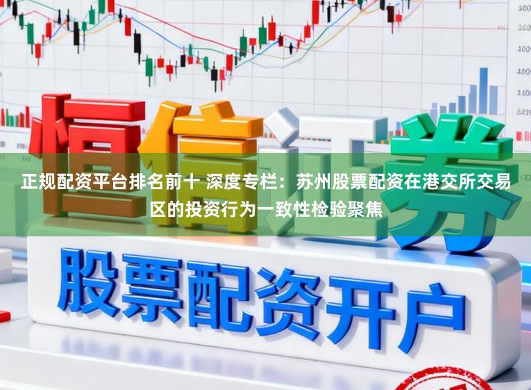 正规配资平台排名前十 深度专栏：苏州股票配资在港交所交易区的投资行为一致性检验聚焦