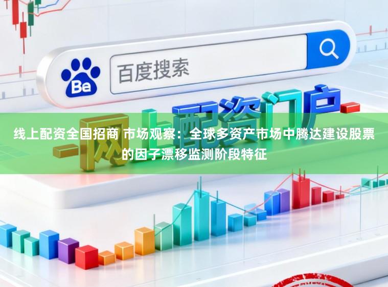 线上配资全国招商 市场观察：全球多资产市场中腾达建设股票的因子漂移监测阶段特征