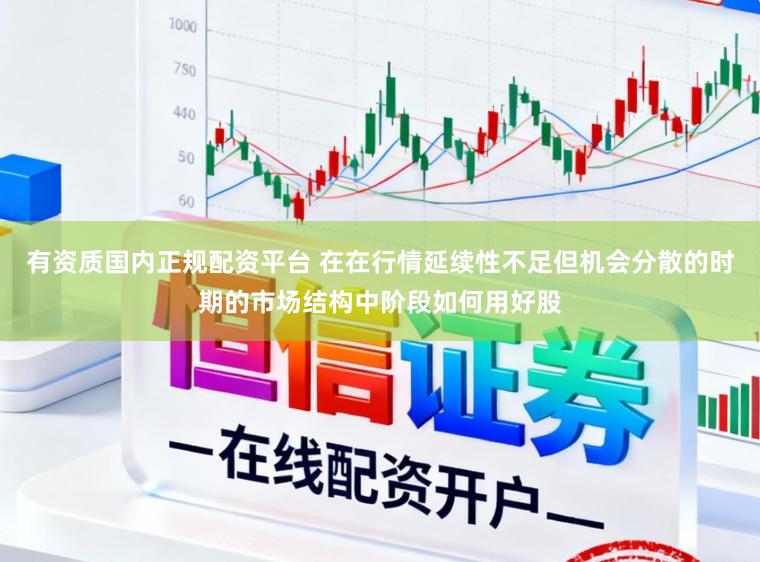 有资质国内正规配资平台 在在行情延续性不足但机会分散的时期的市场结构中阶段如何用好股