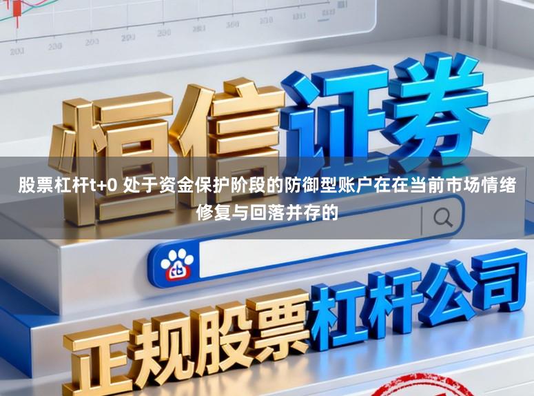 股票杠杆t+0 处于资金保护阶段的防御型账户在在当前市场情绪修复与回落并存的