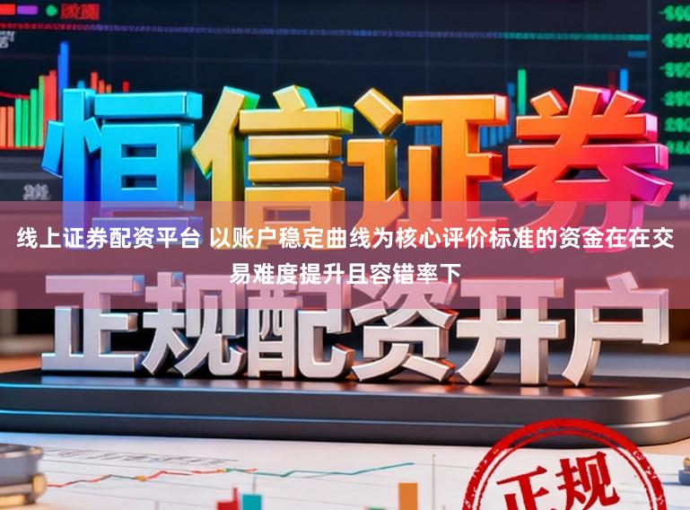 线上证券配资平台 以账户稳定曲线为核心评价标准的资金在在交易难度提升且容错率下