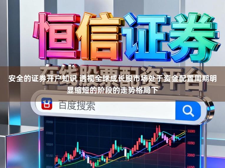 安全的证券开户知识 透视全球成长股市场处于资金配置周期明显缩短的阶段的走势格局下