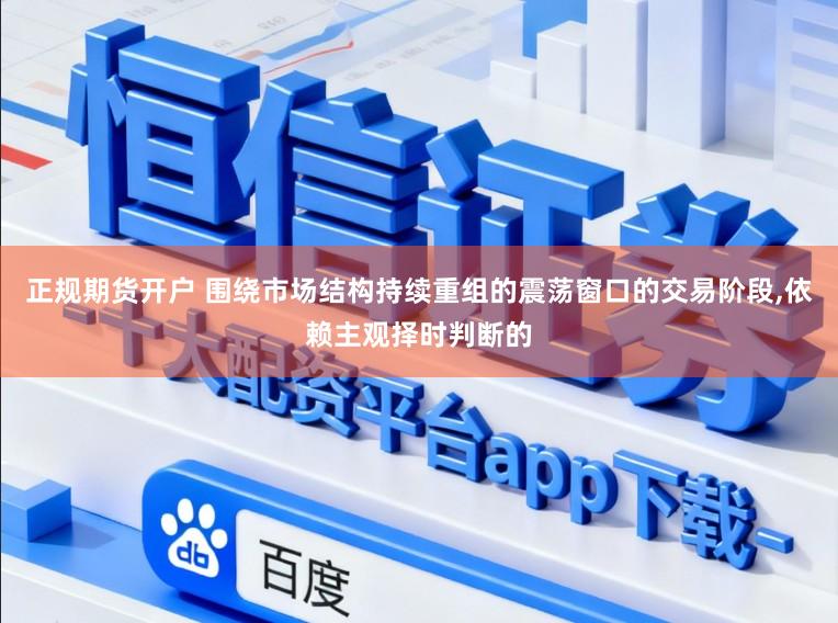 正规期货开户 围绕市场结构持续重组的震荡窗口的交易阶段,依赖主观择时判断的