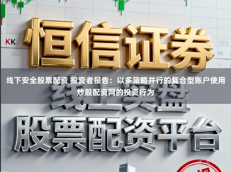 线下安全股票配资 投资者报告：以多策略并行的复合型账户使用炒股配资网的投资行为