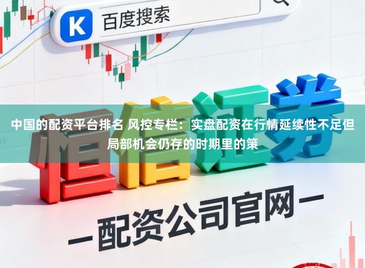 中国的配资平台排名 风控专栏：实盘配资在行情延续性不足但局部机会仍存的时期里的策