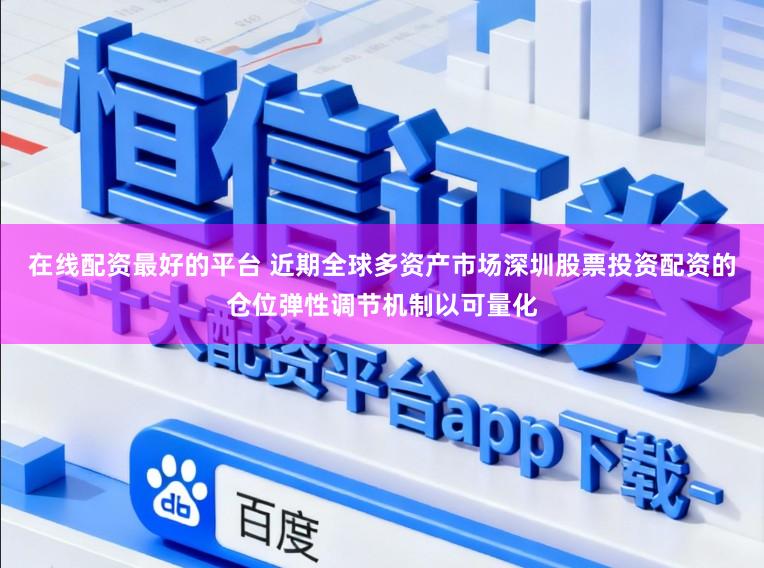 在线配资最好的平台 近期全球多资产市场深圳股票投资配资的仓位弹性调节机制以可量化