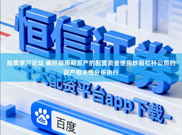 股票学习论坛 偏好顺周期资产的配置资金使用炒股杠杆公司的资产相关性分析执行