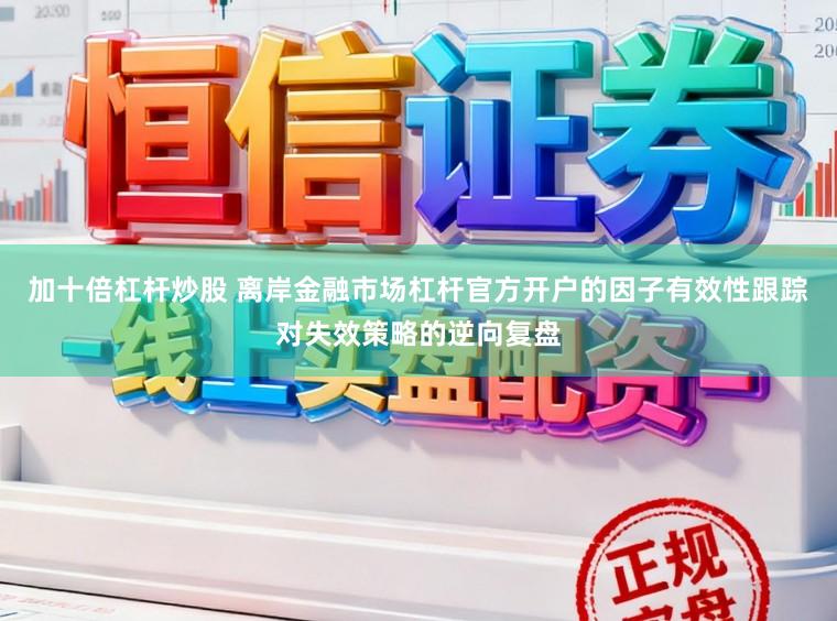 加十倍杠杆炒股 离岸金融市场杠杆官方开户的因子有效性跟踪对失效策略的逆向复盘