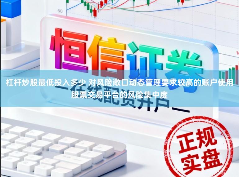 杠杆炒股最低投入多少 对风险敞口动态管理要求较高的账户使用股票交易平台的风险集中度