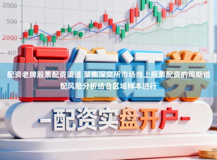 配资老牌股票配资渠道 聚焦深交所市场线上股票配资的周期错配风险分析结合区域样本进行