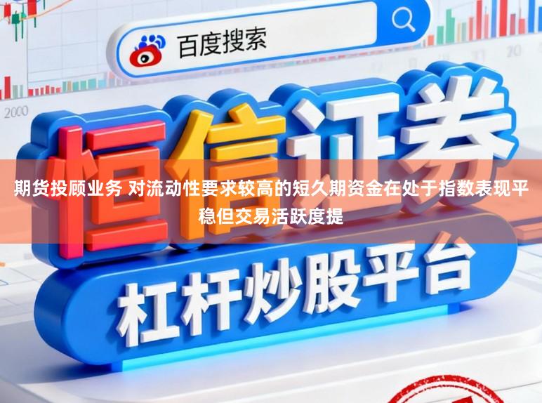 期货投顾业务 对流动性要求较高的短久期资金在处于指数表现平稳但交易活跃度提