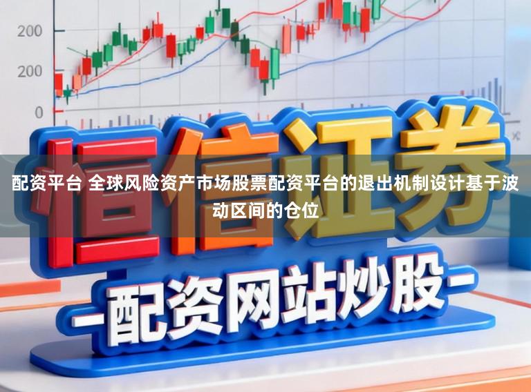 配资平台 全球风险资产市场股票配资平台的退出机制设计基于波动区间的仓位