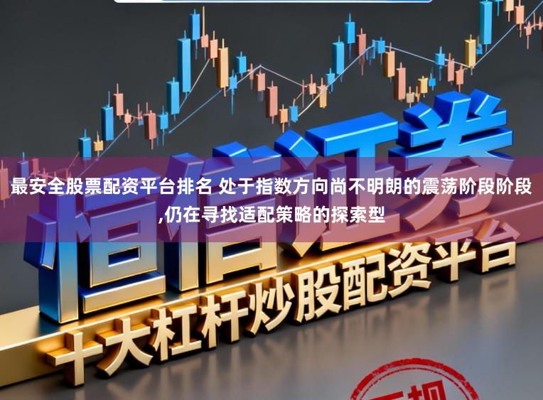 最安全股票配资平台排名 处于指数方向尚不明朗的震荡阶段阶段，仍在寻找适配策略的探索型