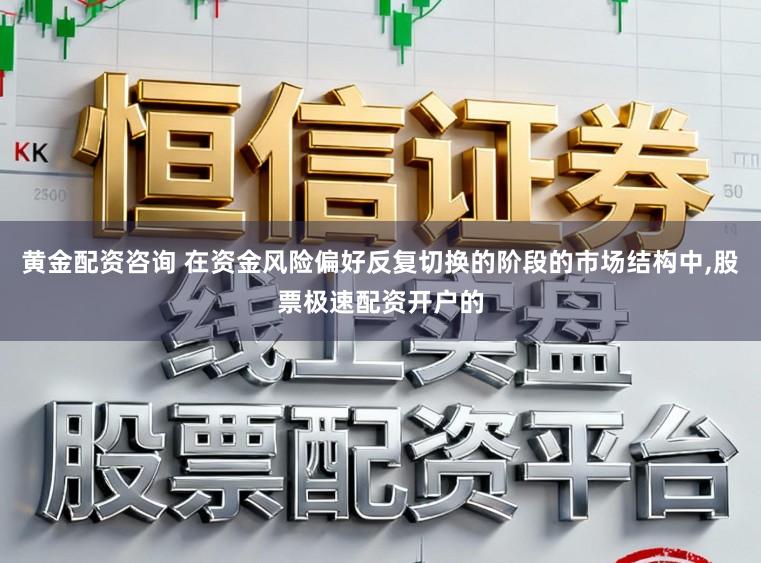 黄金配资咨询 在资金风险偏好反复切换的阶段的市场结构中，股票极速配资开户的