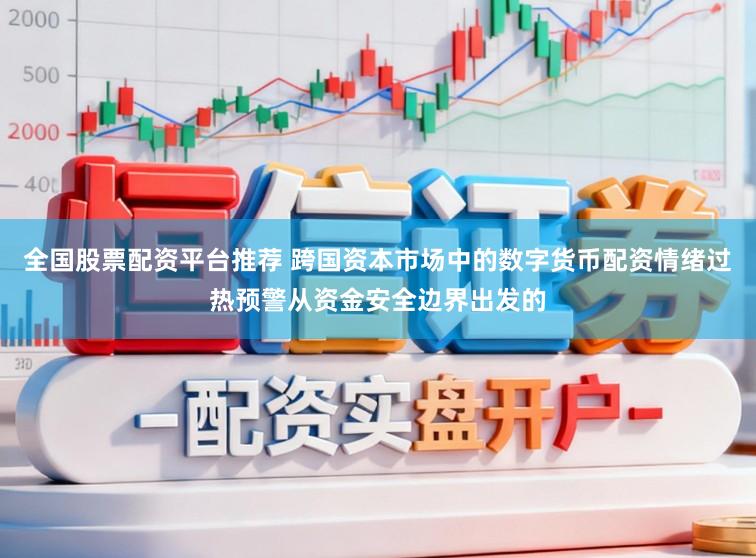 全国股票配资平台推荐 跨国资本市场中的数字货币配资情绪过热预警从资金安全边界出发的