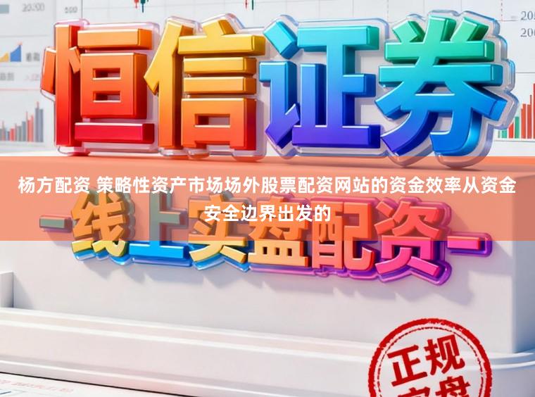 杨方配资 策略性资产市场场外股票配资网站的资金效率从资金安全边界出发的