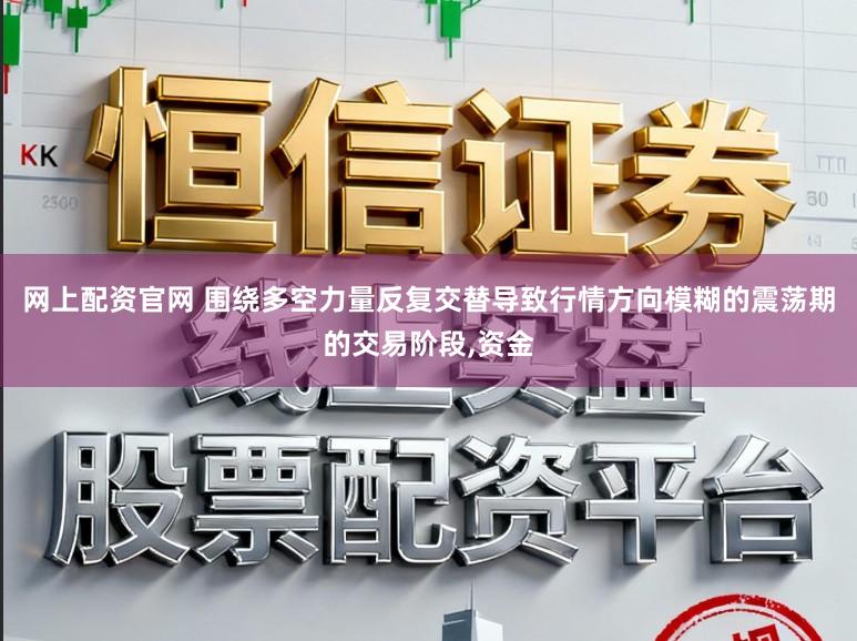 网上配资官网 围绕多空力量反复交替导致行情方向模糊的震荡期的交易阶段，资金
