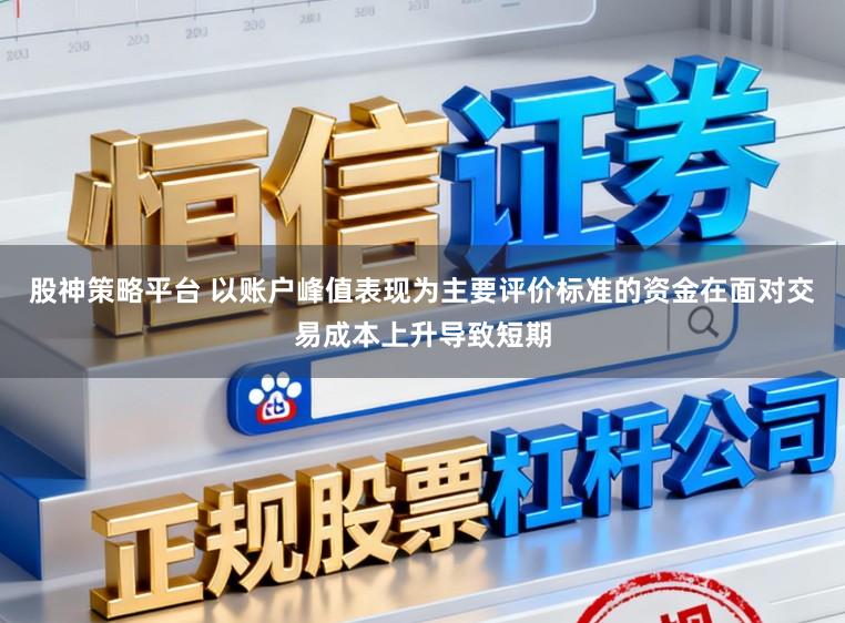 股神策略平台 以账户峰值表现为主要评价标准的资金在面对交易成本上升导致短期