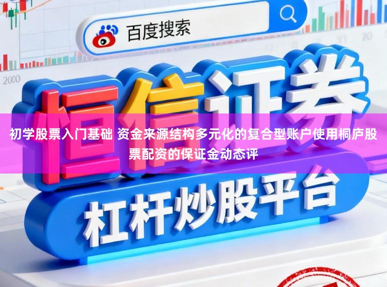 初学股票入门基础 资金来源结构多元化的复合型账户使用桐庐股票配资的保证金动态评
