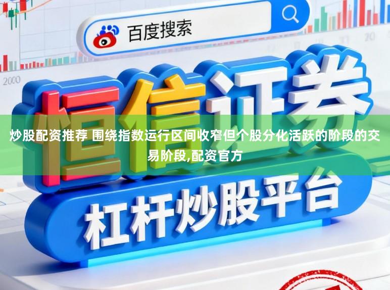 炒股配资推荐 围绕指数运行区间收窄但个股分化活跃的阶段的交易阶段，配资官方