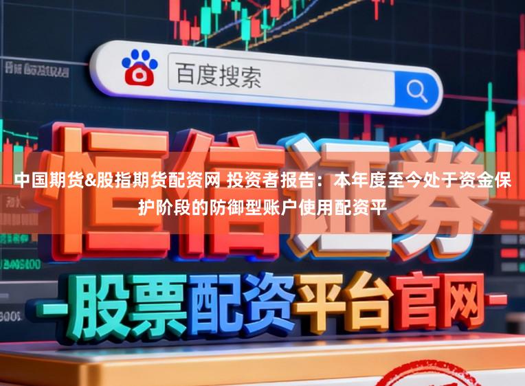 中国期货&股指期货配资网 投资者报告:本年度至今处于资金保护阶段的防御型账户使用配资平