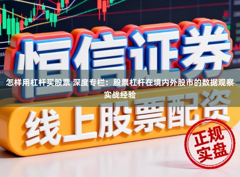 怎样用杠杆买股票 深度专栏:股票杠杆在境内外股市的数据观察实战经验