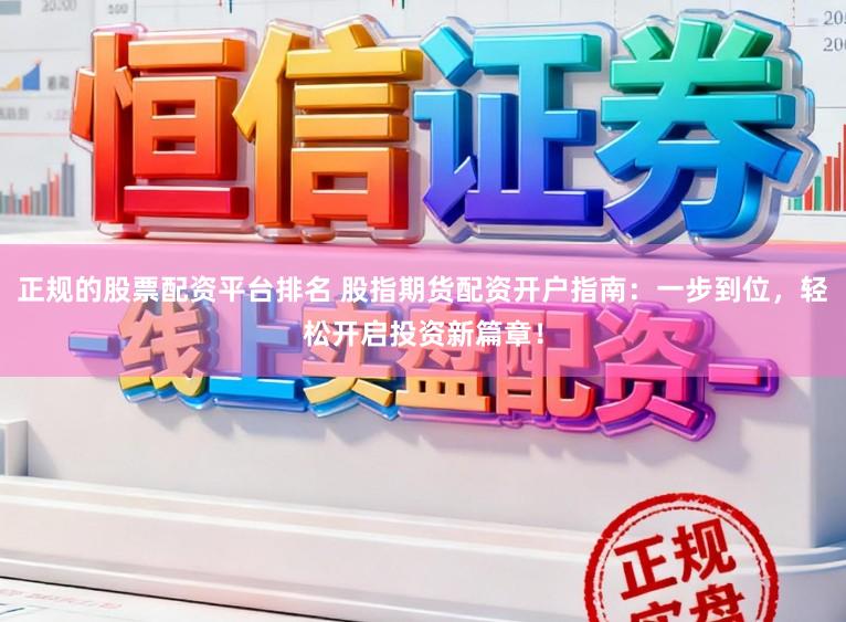 正规的股票配资平台排名 股指期货配资开户指南:一步到位,轻松开启投资新篇章!