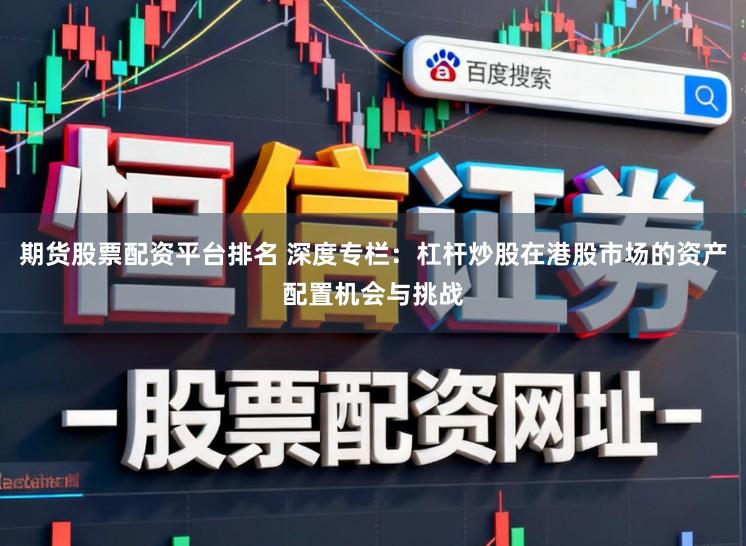 期货股票配资平台排名 深度专栏：杠杆炒股在港股市场的资产配置机会与挑战