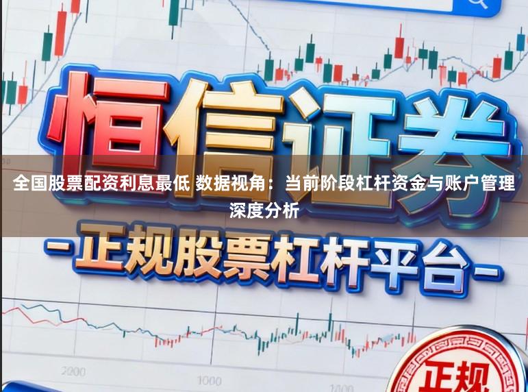 全国股票配资利息最低 数据视角：当前阶段杠杆资金与账户管理深度分析