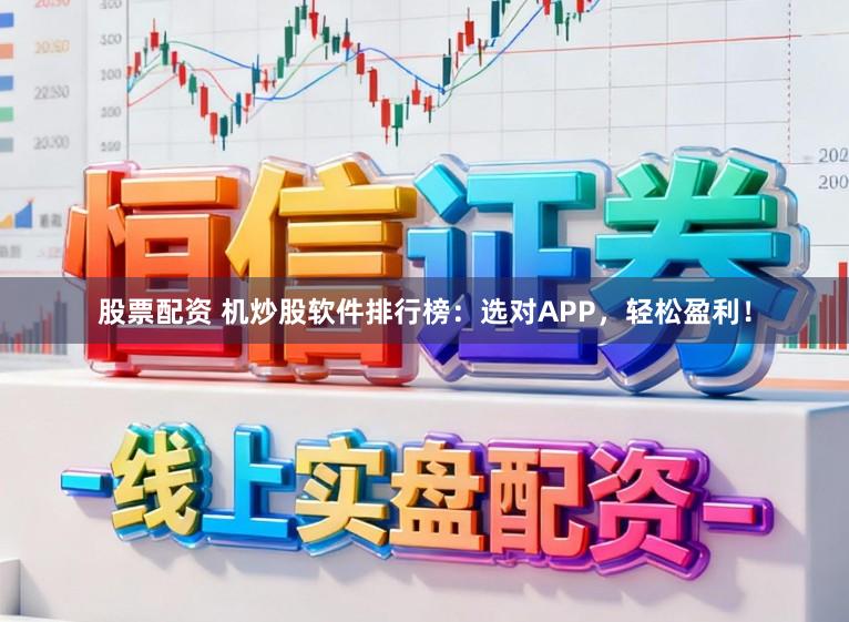 股票配资 机炒股软件排行榜:选对APP,轻松盈利!