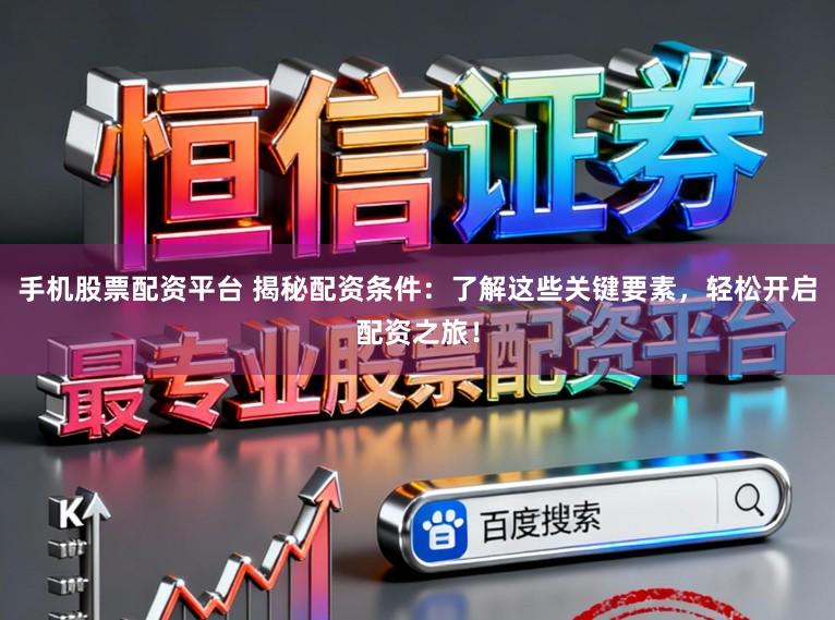 手机股票配资平台 揭秘配资条件:了解这些关键要素,轻松开启配资之旅!