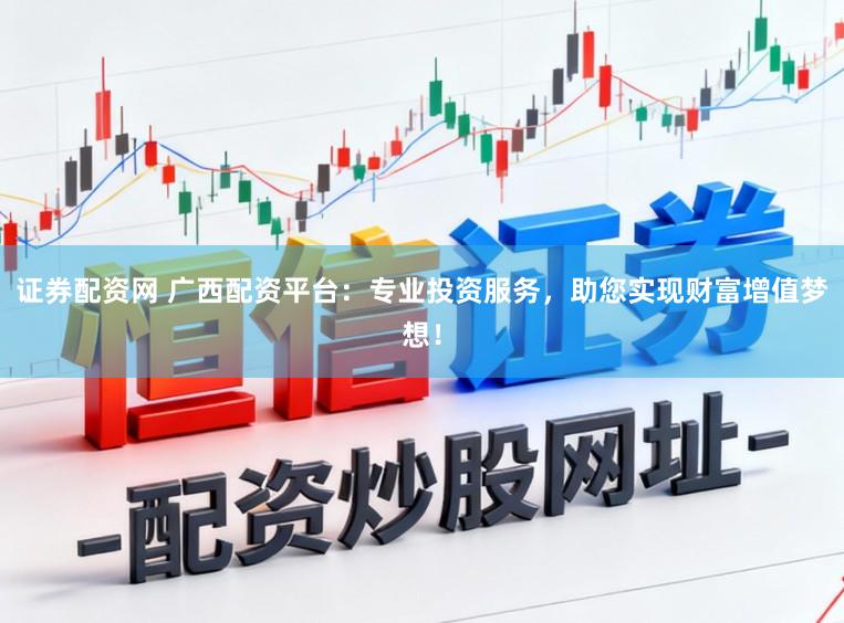 证券配资网 广西配资平台:专业投资服务,助您实现财富增值梦想!
