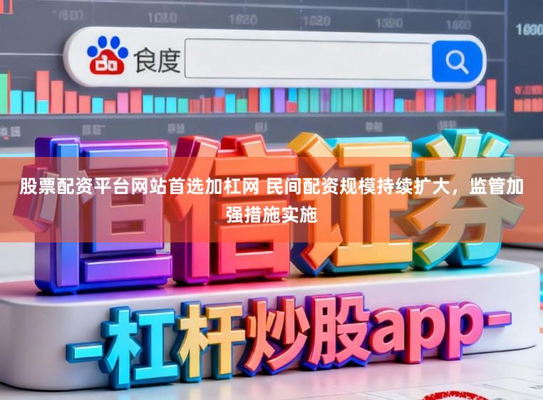 股票配资平台网站首选加杠网 民间配资规模持续扩大,监管加强措施实施
