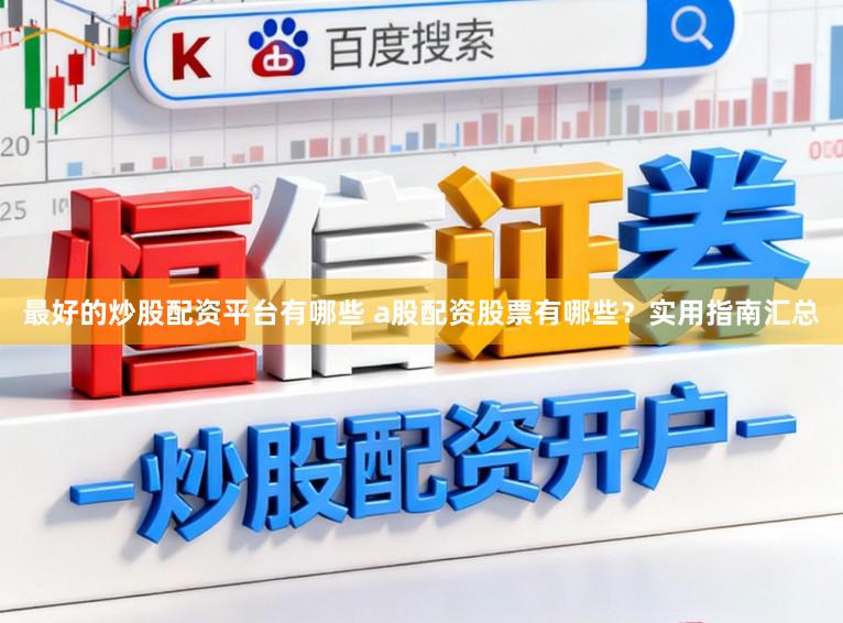 最好的炒股配资平台有哪些 a股配资股票有哪些?实用指南汇总