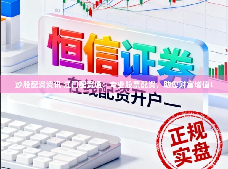 炒股配资资讯 江门配资通:专业股票配资,助您财富增值!