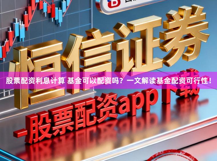 股票配资利息计算 基金可以配资吗?一文解读基金配资可行性!