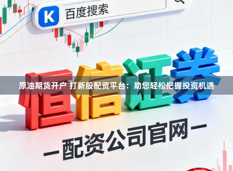 原油期货开户 打新股配资平台：助您轻松把握投资机遇