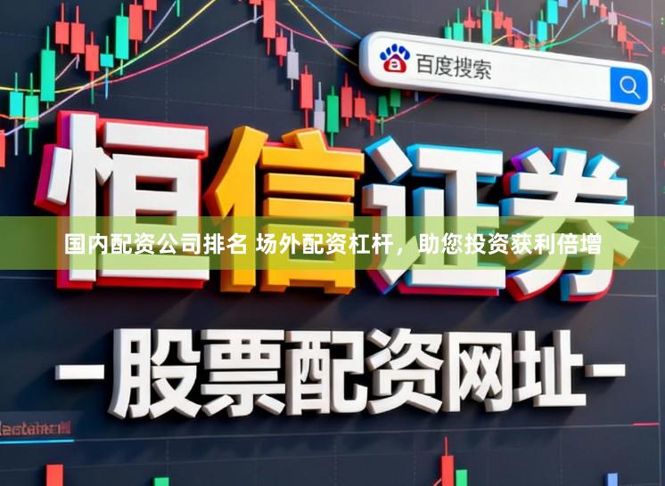 国内配资公司排名 场外配资杠杆,助您投资获利倍增