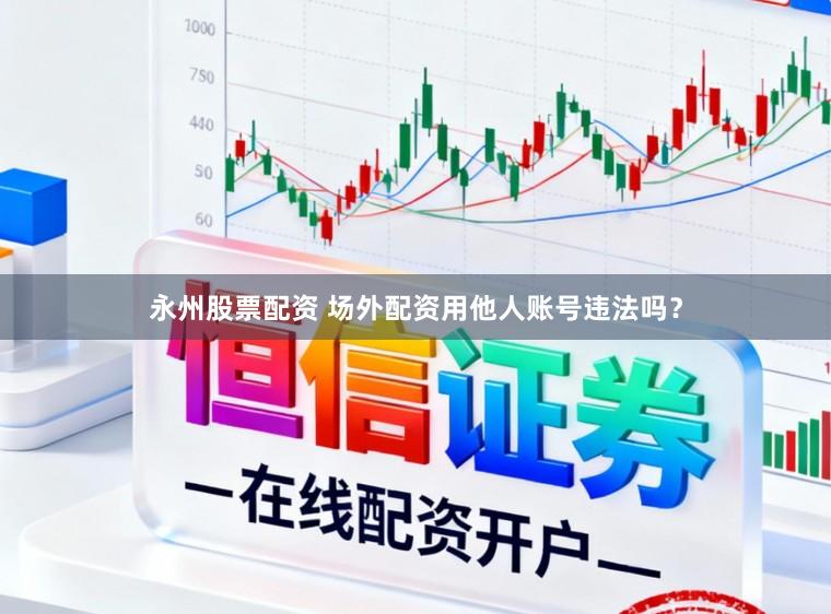 永州股票配资 场外配资用他人账号违法吗？