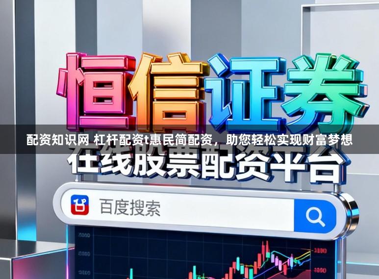 配资知识网 杠杆配资t惠民简配资，助您轻松实现财富梦想