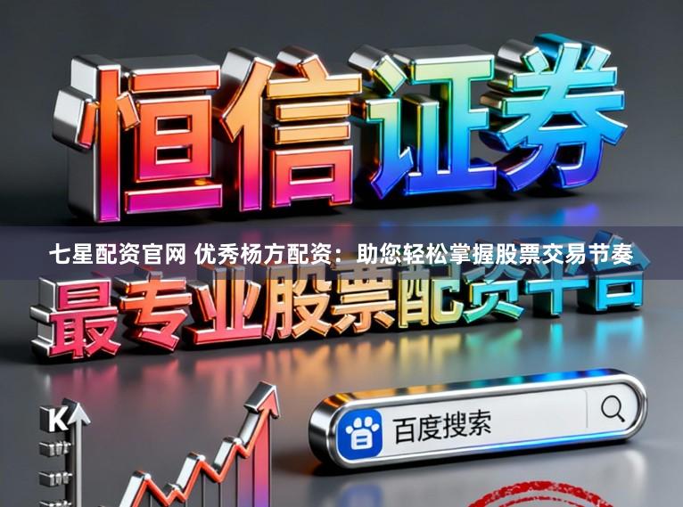 七星配资官网 优秀杨方配资：助您轻松掌握股票交易节奏