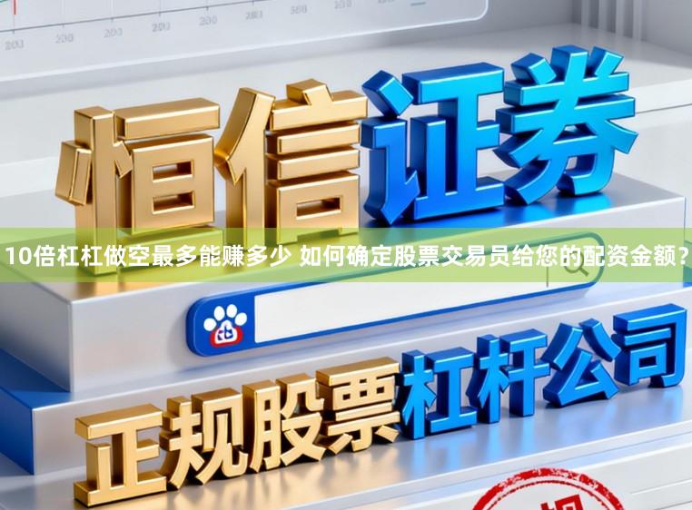 10倍杠杠做空最多能赚多少 如何确定股票交易员给您的配资金额？