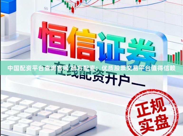中国配资平台查询官网 杨方配资：优质股票交易平台值得信赖